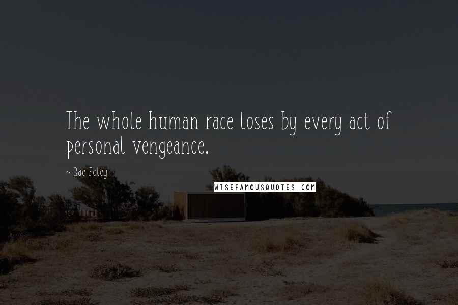 Rae Foley Quotes: The whole human race loses by every act of personal vengeance.