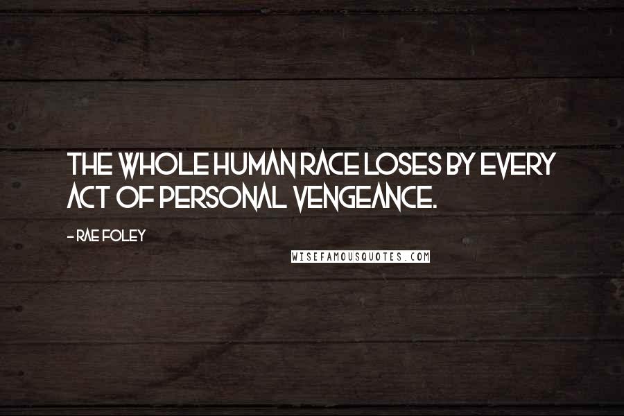 Rae Foley Quotes: The whole human race loses by every act of personal vengeance.
