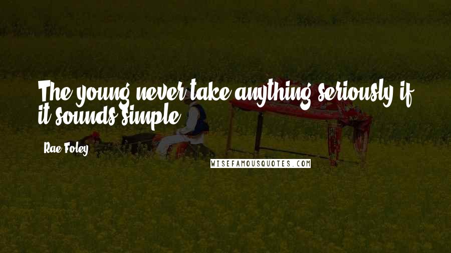 Rae Foley Quotes: The young never take anything seriously if it sounds simple.