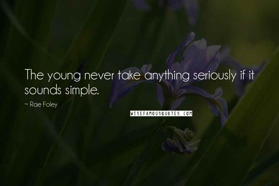 Rae Foley Quotes: The young never take anything seriously if it sounds simple.