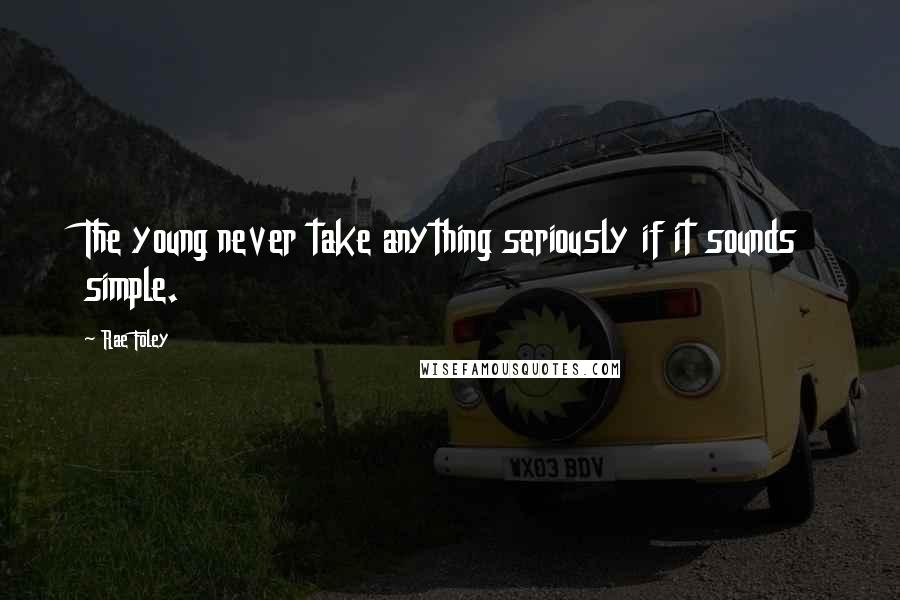 Rae Foley Quotes: The young never take anything seriously if it sounds simple.