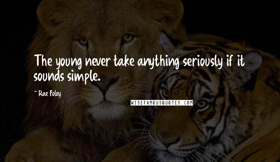 Rae Foley Quotes: The young never take anything seriously if it sounds simple.
