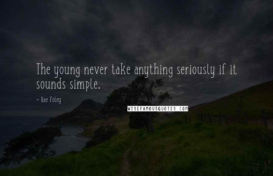 Rae Foley Quotes: The young never take anything seriously if it sounds simple.