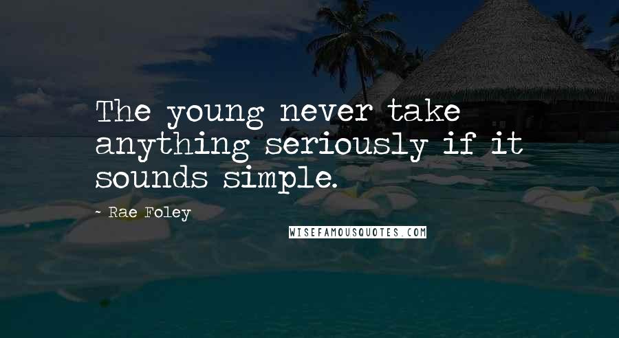 Rae Foley Quotes: The young never take anything seriously if it sounds simple.