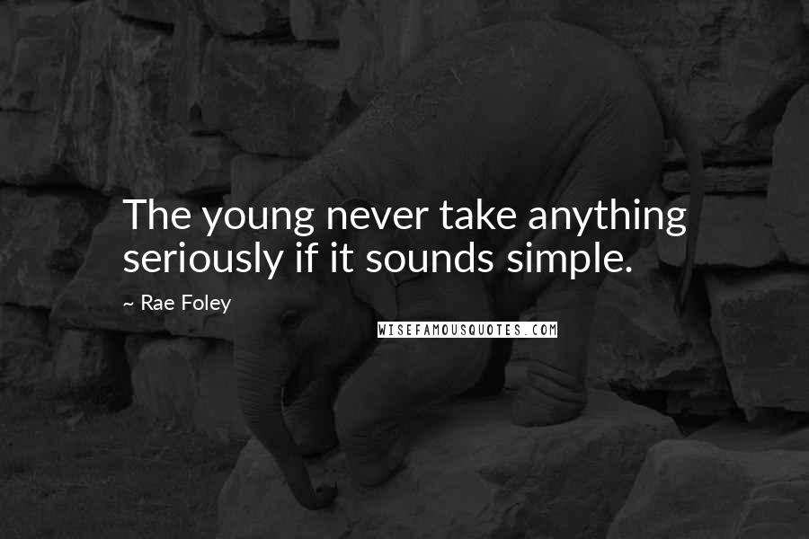 Rae Foley Quotes: The young never take anything seriously if it sounds simple.