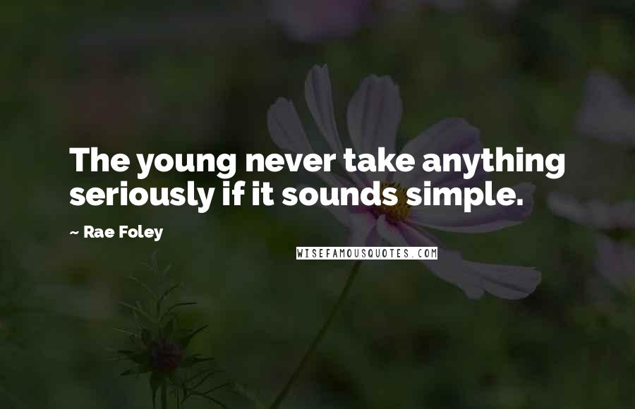 Rae Foley Quotes: The young never take anything seriously if it sounds simple.