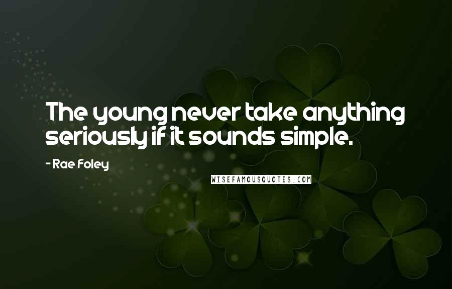 Rae Foley Quotes: The young never take anything seriously if it sounds simple.