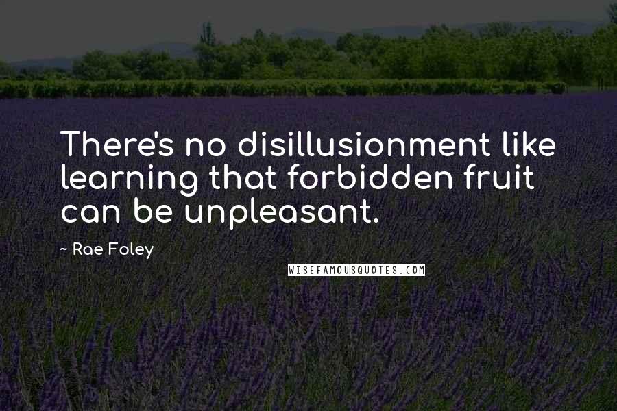 Rae Foley Quotes: There's no disillusionment like learning that forbidden fruit can be unpleasant.
