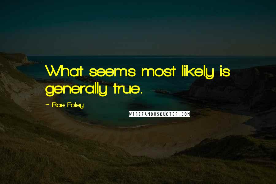Rae Foley Quotes: What seems most likely is generally true.