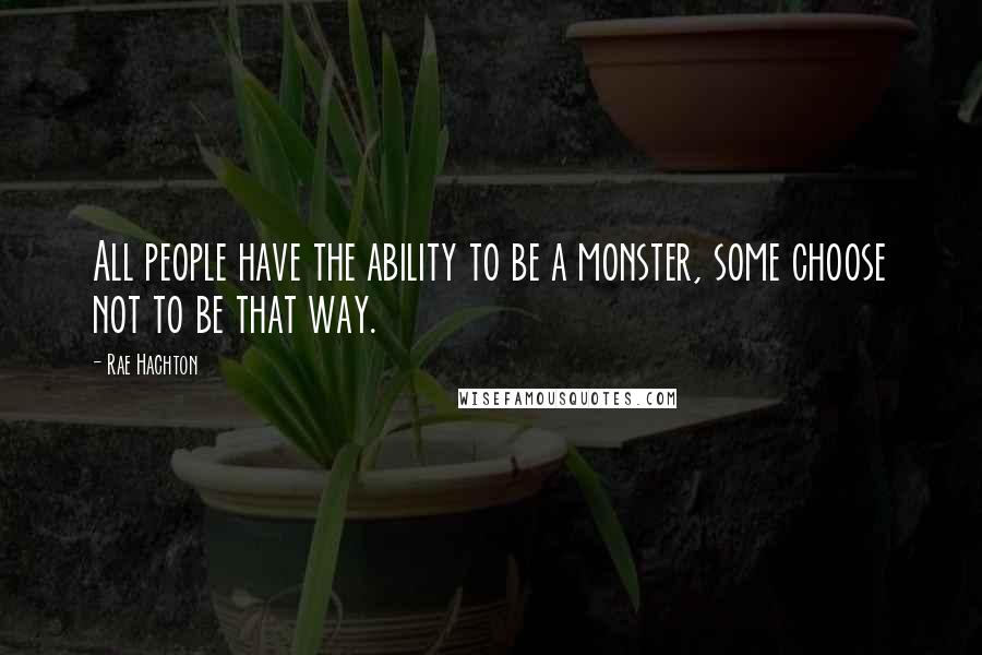 Rae Hachton Quotes: All people have the ability to be a monster, some choose not to be that way.