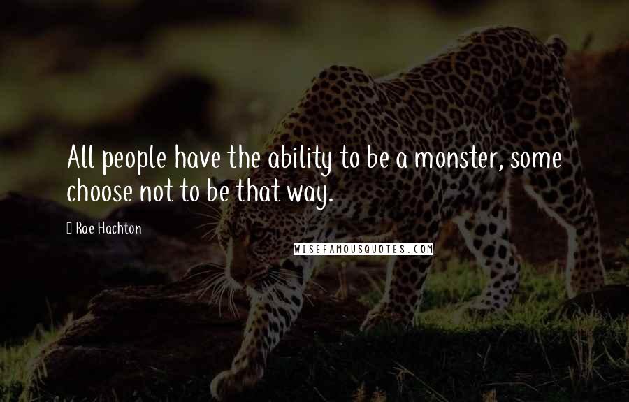 Rae Hachton Quotes: All people have the ability to be a monster, some choose not to be that way.