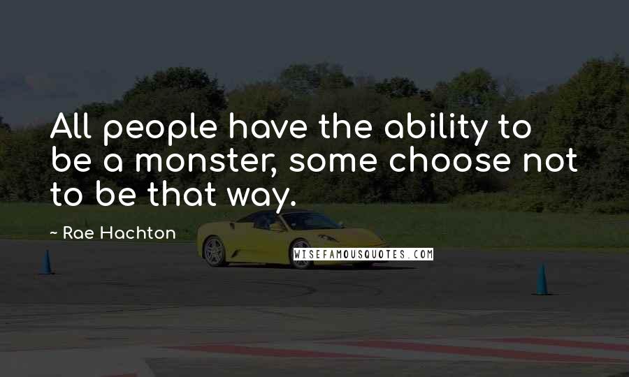 Rae Hachton Quotes: All people have the ability to be a monster, some choose not to be that way.