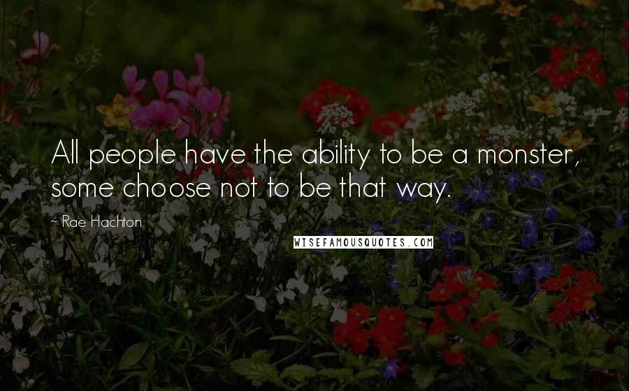 Rae Hachton Quotes: All people have the ability to be a monster, some choose not to be that way.