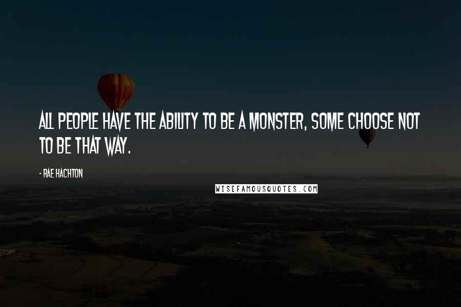 Rae Hachton Quotes: All people have the ability to be a monster, some choose not to be that way.