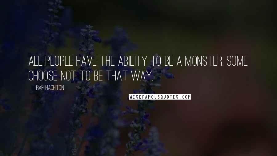 Rae Hachton Quotes: All people have the ability to be a monster, some choose not to be that way.