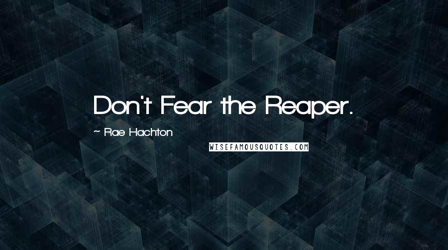 Rae Hachton Quotes: Don't Fear the Reaper.