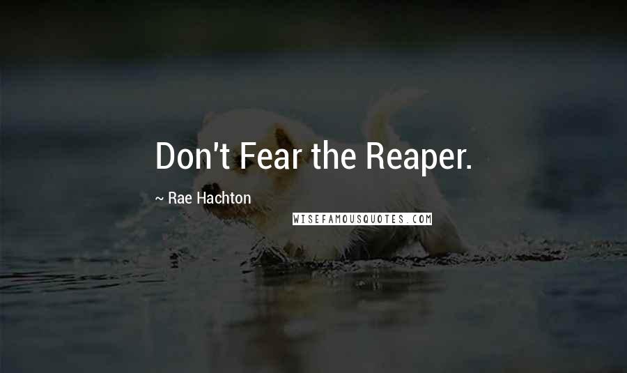 Rae Hachton Quotes: Don't Fear the Reaper.