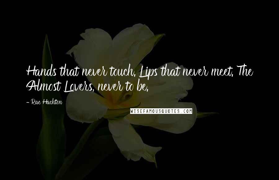 Rae Hachton Quotes: Hands that never touch. Lips that never meet. The Almost Lovers, never to be.