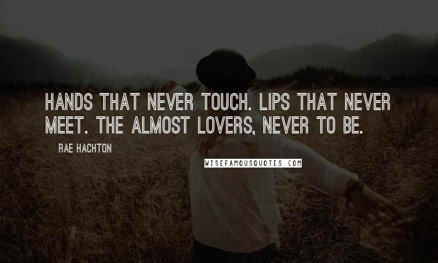 Rae Hachton Quotes: Hands that never touch. Lips that never meet. The Almost Lovers, never to be.