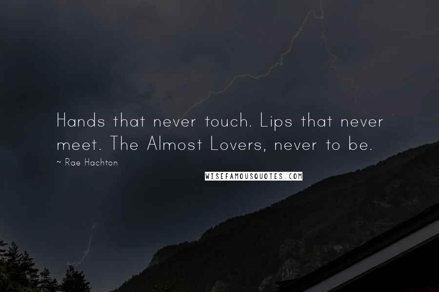 Rae Hachton Quotes: Hands that never touch. Lips that never meet. The Almost Lovers, never to be.