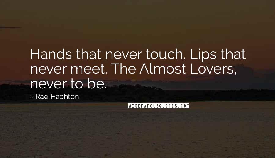Rae Hachton Quotes: Hands that never touch. Lips that never meet. The Almost Lovers, never to be.