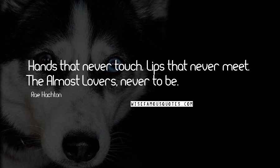 Rae Hachton Quotes: Hands that never touch. Lips that never meet. The Almost Lovers, never to be.