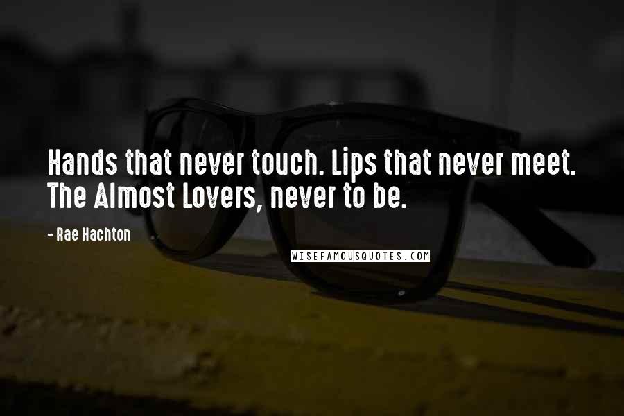 Rae Hachton Quotes: Hands that never touch. Lips that never meet. The Almost Lovers, never to be.