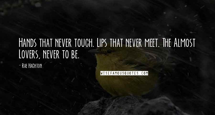 Rae Hachton Quotes: Hands that never touch. Lips that never meet. The Almost Lovers, never to be.