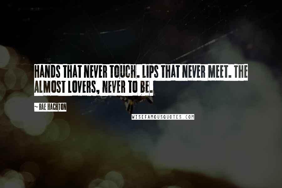 Rae Hachton Quotes: Hands that never touch. Lips that never meet. The Almost Lovers, never to be.