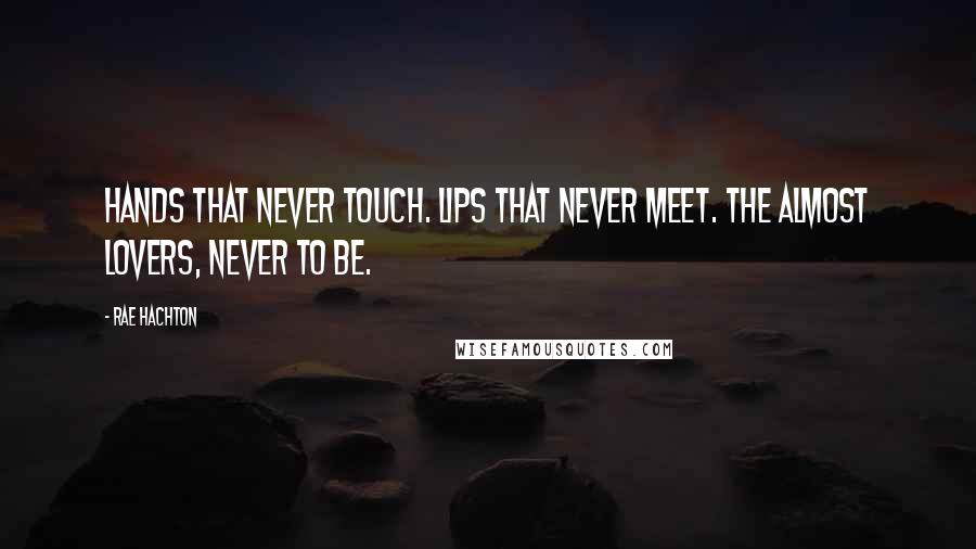 Rae Hachton Quotes: Hands that never touch. Lips that never meet. The Almost Lovers, never to be.