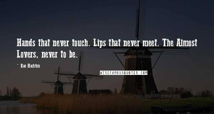 Rae Hachton Quotes: Hands that never touch. Lips that never meet. The Almost Lovers, never to be.