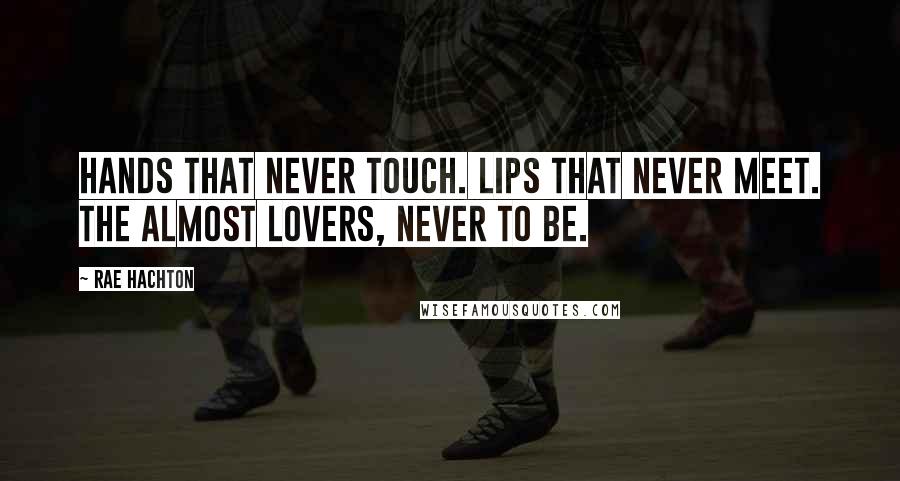 Rae Hachton Quotes: Hands that never touch. Lips that never meet. The Almost Lovers, never to be.
