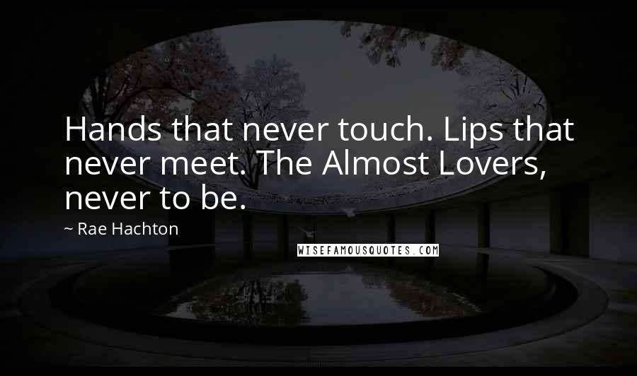 Rae Hachton Quotes: Hands that never touch. Lips that never meet. The Almost Lovers, never to be.