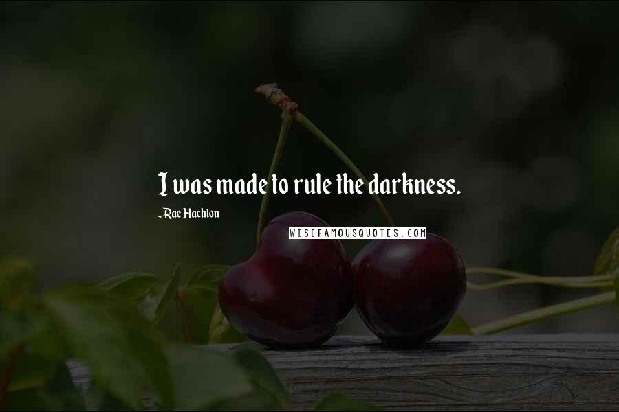 Rae Hachton Quotes: I was made to rule the darkness.