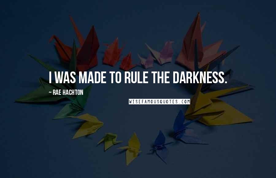 Rae Hachton Quotes: I was made to rule the darkness.
