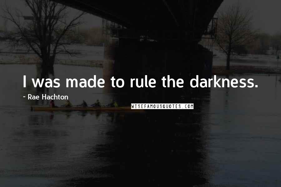 Rae Hachton Quotes: I was made to rule the darkness.