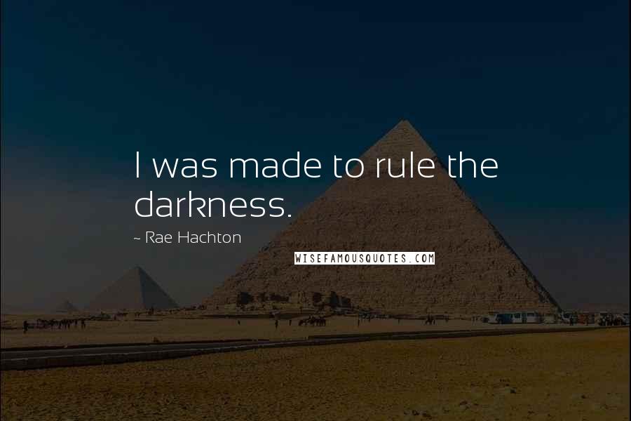 Rae Hachton Quotes: I was made to rule the darkness.