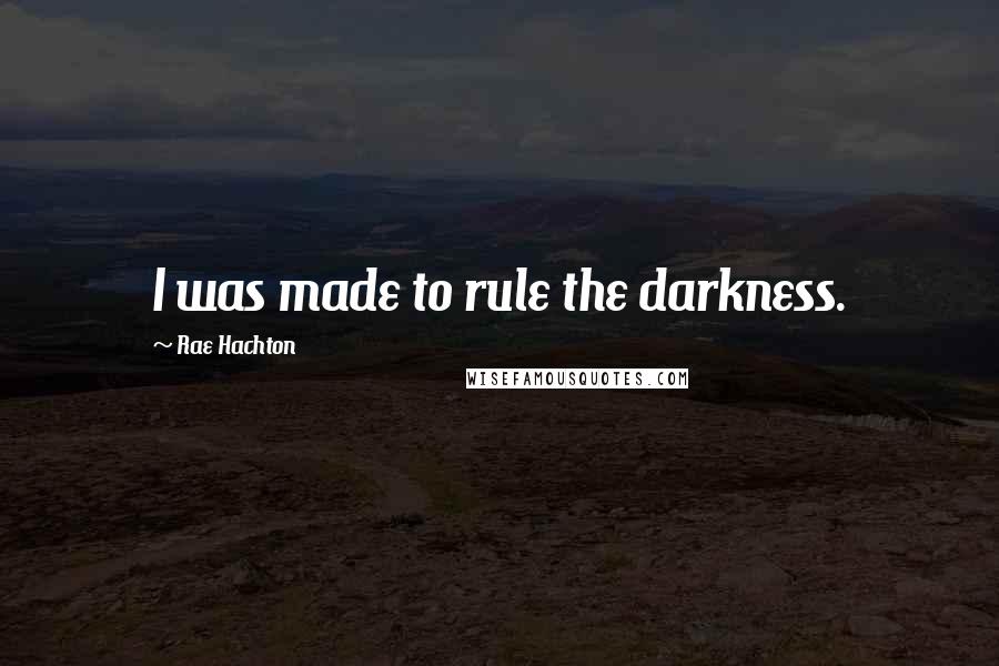 Rae Hachton Quotes: I was made to rule the darkness.