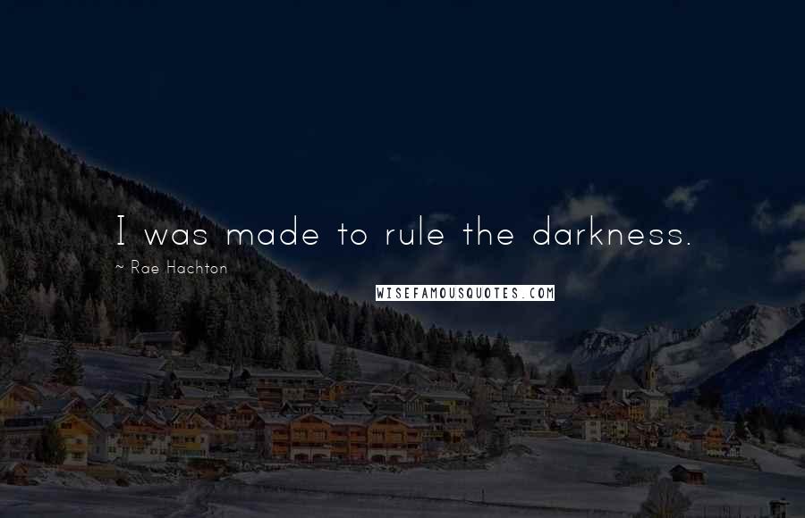 Rae Hachton Quotes: I was made to rule the darkness.