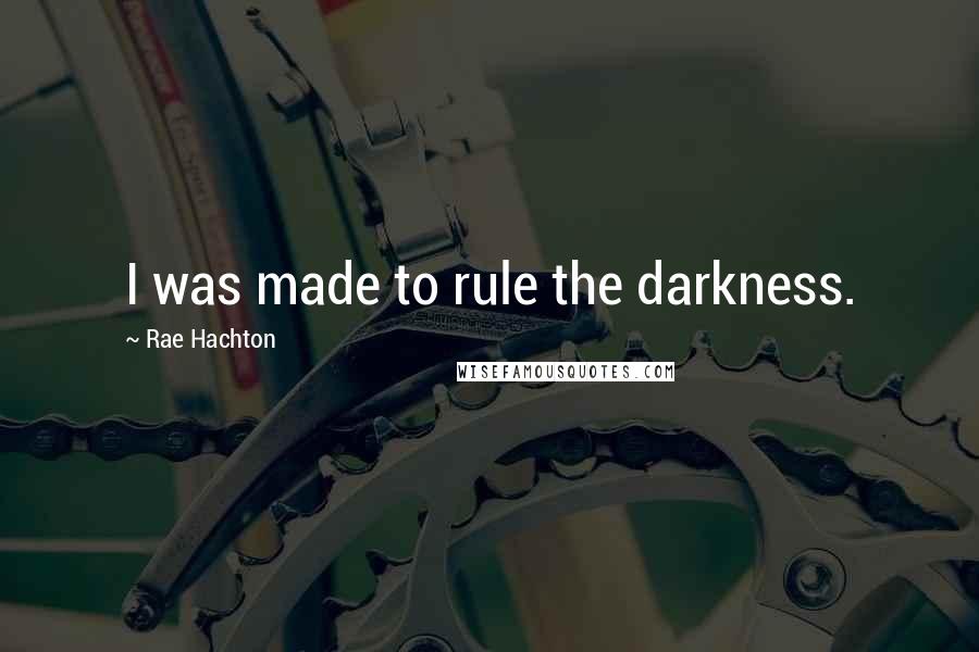 Rae Hachton Quotes: I was made to rule the darkness.