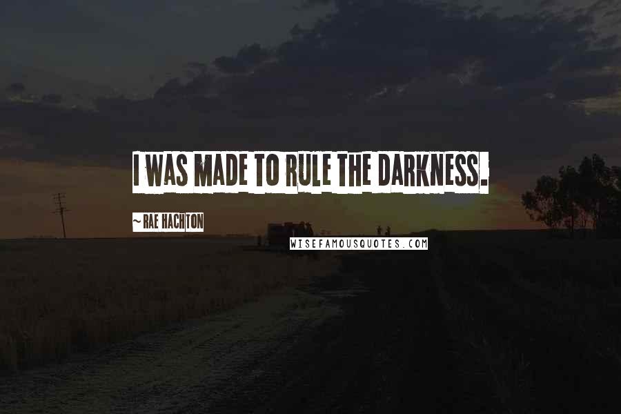 Rae Hachton Quotes: I was made to rule the darkness.