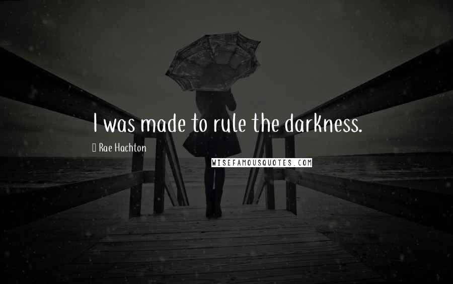 Rae Hachton Quotes: I was made to rule the darkness.