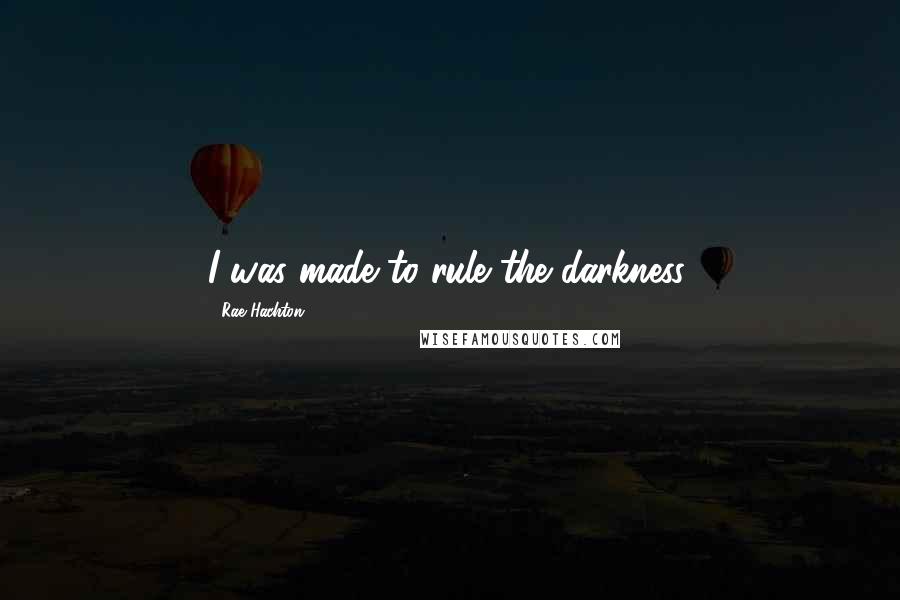Rae Hachton Quotes: I was made to rule the darkness.