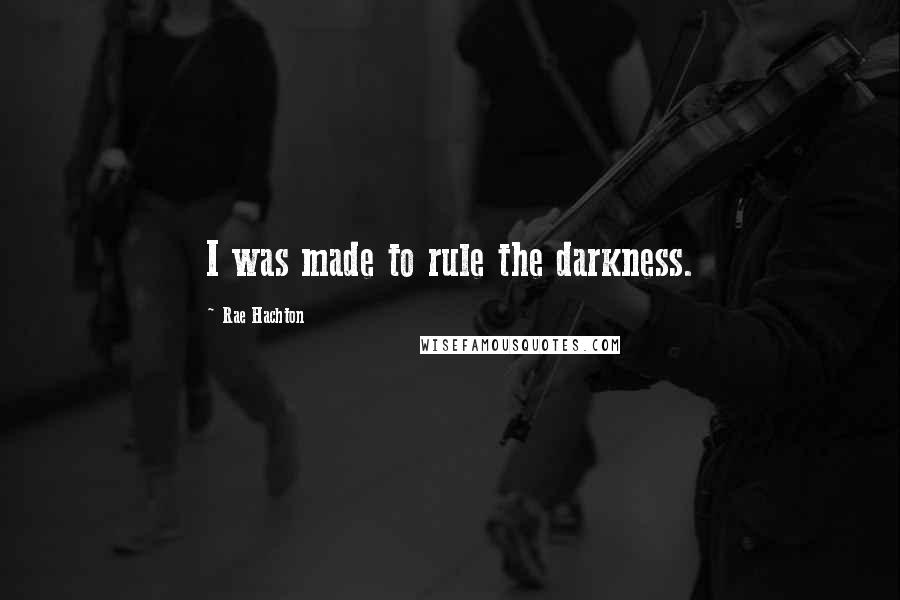 Rae Hachton Quotes: I was made to rule the darkness.