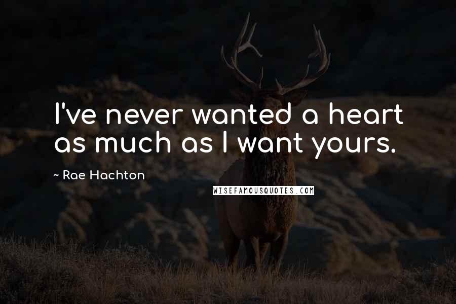 Rae Hachton Quotes: I've never wanted a heart as much as I want yours.