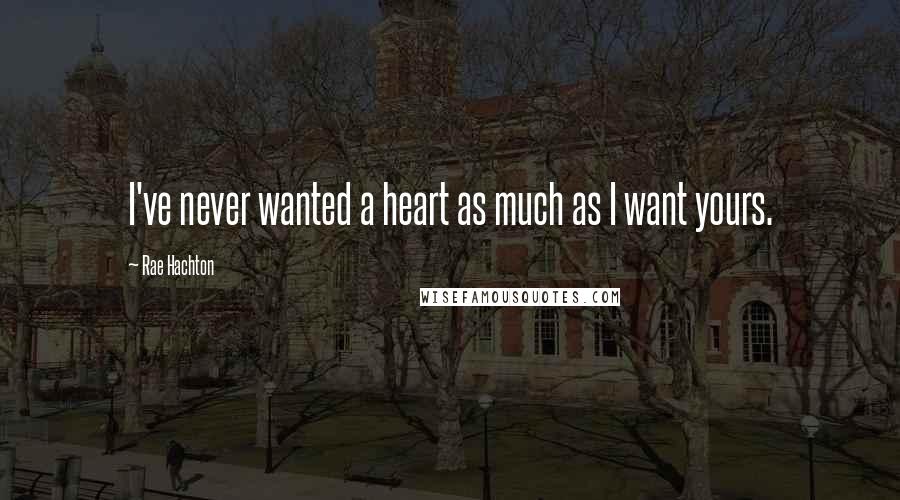 Rae Hachton Quotes: I've never wanted a heart as much as I want yours.