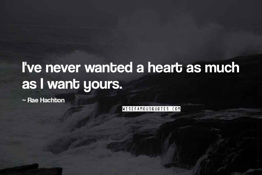 Rae Hachton Quotes: I've never wanted a heart as much as I want yours.