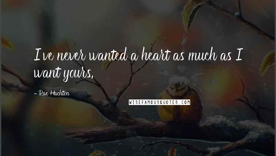 Rae Hachton Quotes: I've never wanted a heart as much as I want yours.