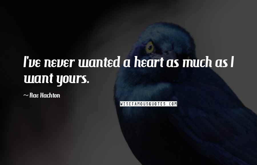 Rae Hachton Quotes: I've never wanted a heart as much as I want yours.