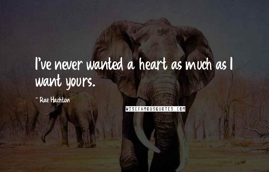 Rae Hachton Quotes: I've never wanted a heart as much as I want yours.